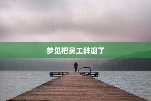 梦见把员工辞退了