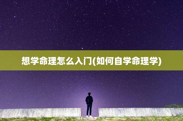 想学命理怎么入门(如何自学命理学)