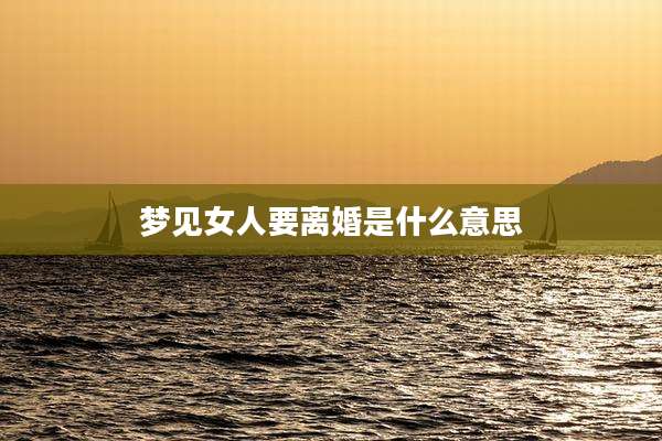 梦见女人要离婚是什么意思