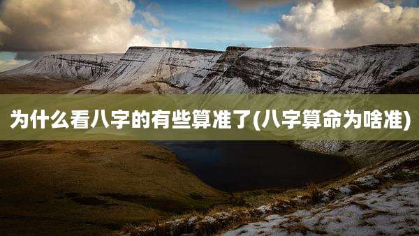为什么看八字的有些算准了(八字算命为啥准)