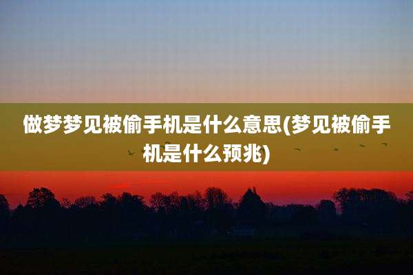 做梦梦见被偷手机是什么意思(梦见被偷手机是什么预兆)