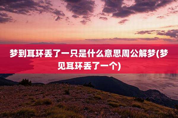 梦到耳环丢了一只是什么意思周公解梦(梦见耳环丢了一个)