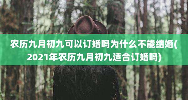 农历九月初九可以订婚吗为什么不能结婚(2021年农历九月初九适合订婚吗)