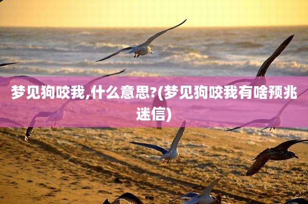 梦见狗咬我,什么意思?(梦见狗咬我有啥预兆迷信)