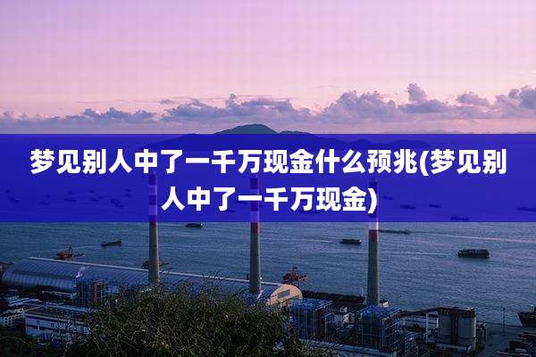 梦见别人中了一千万现金什么预兆(梦见别人中了一千万现金)