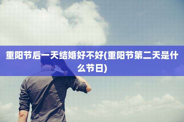 重阳节后一天结婚好不好(重阳节第二天是什么节日)