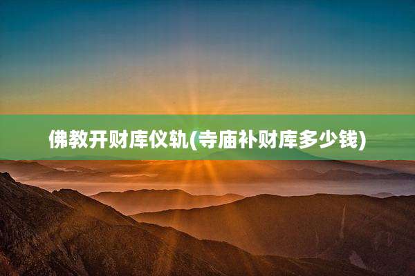 佛教开财库仪轨(寺庙补财库多少钱)