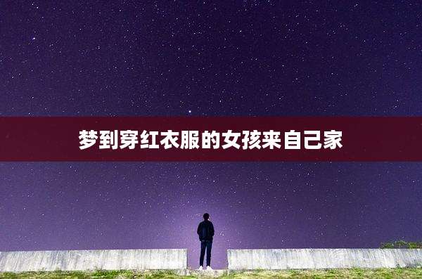 梦到穿红衣服的女孩来自己家