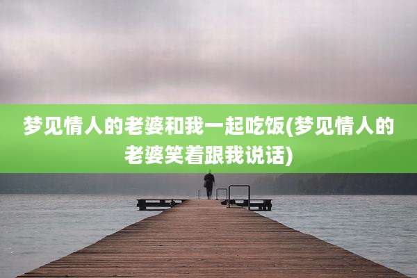 梦见情人的老婆和我一起吃饭(梦见情人的老婆笑着跟我说话)