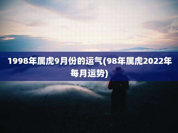 1998年属虎9月份的运气(98年属虎2022年每月运势)