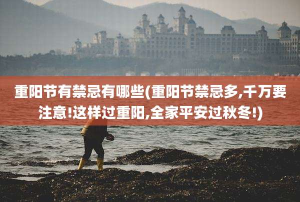 重阳节有禁忌有哪些(重阳节禁忌多,千万要注意!这样过重阳,全家平安过秋冬!)