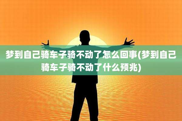 梦到自己骑车子骑不动了怎么回事(梦到自己骑车子骑不动了什么预兆)