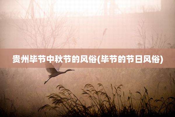 贵州毕节中秋节的风俗(毕节的节日风俗)