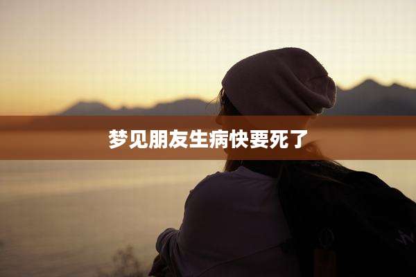 梦见朋友生病快要死了