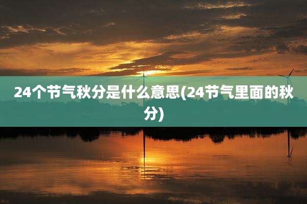 24个节气秋分是什么意思(24节气里面的秋分)