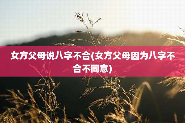 女方父母说八字不合(女方父母因为八字不合不同意)