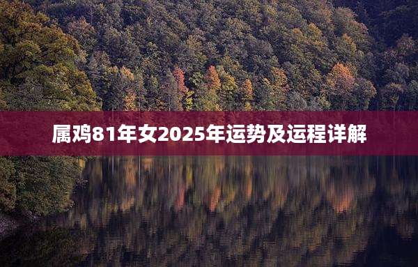 属鸡81年女2025年运势及运程详解
