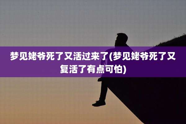 梦见姥爷死了又活过来了(梦见姥爷死了又复活了有点可怕)
