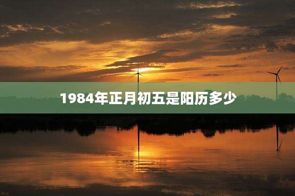 1984年正月初五是阳历多少