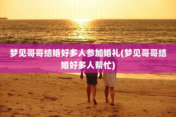 梦见哥哥结婚好多人参加婚礼(梦见哥哥结婚好多人帮忙)