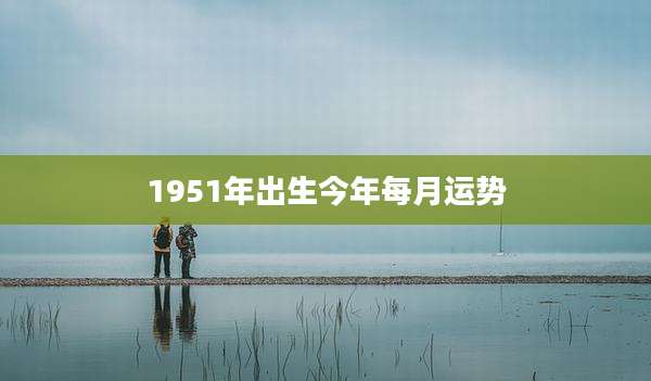 1951年出生今年每月运势
