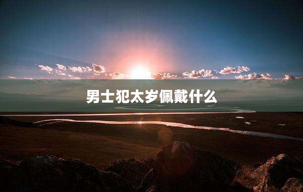 男士犯太岁佩戴什么