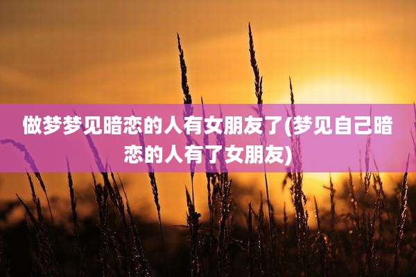 做梦梦见暗恋的人有女朋友了(梦见自己暗恋的人有了女朋友)