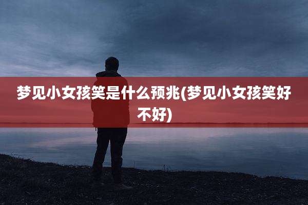 梦见小女孩笑是什么预兆(梦见小女孩笑好不好)