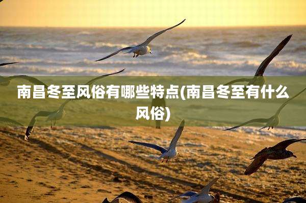 南昌冬至风俗有哪些特点(南昌冬至有什么风俗)