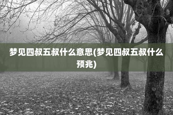 梦见四叔五叔什么意思(梦见四叔五叔什么预兆)