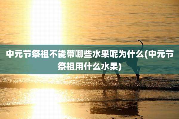 中元节祭祖不能带哪些水果呢为什么(中元节祭祖用什么水果)