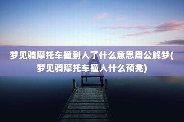 梦见骑摩托车撞到人了什么意思周公解梦(梦见骑摩托车撞人什么预兆)