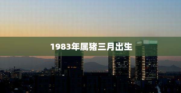 1983年属猪三月出生