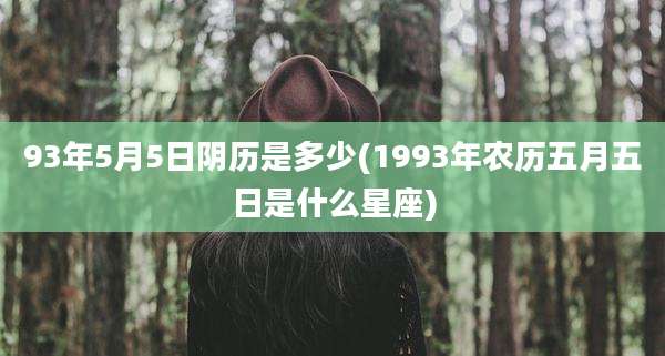 93年5月5日阴历是多少(1993年农历五月五日是什么星座)