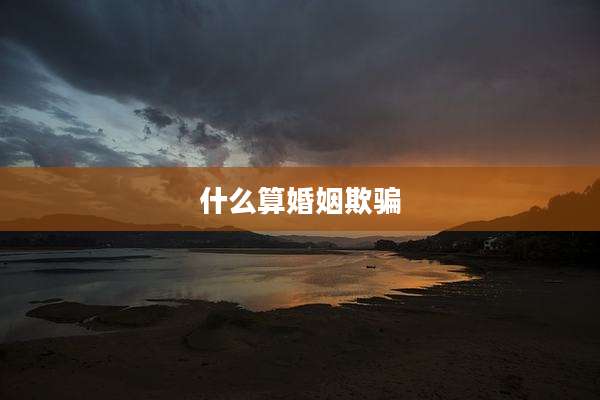 什么算婚姻欺骗