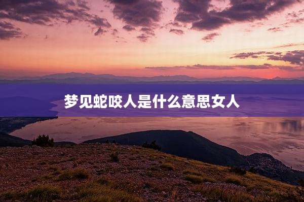 梦见蛇咬人是什么意思女人