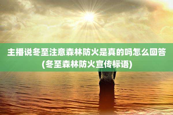 主播说冬至注意森林防火是真的吗怎么回答(冬至森林防火宣传标语)