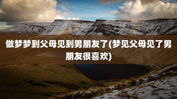 做梦梦到父母见到男朋友了(梦见父母见了男朋友很喜欢)