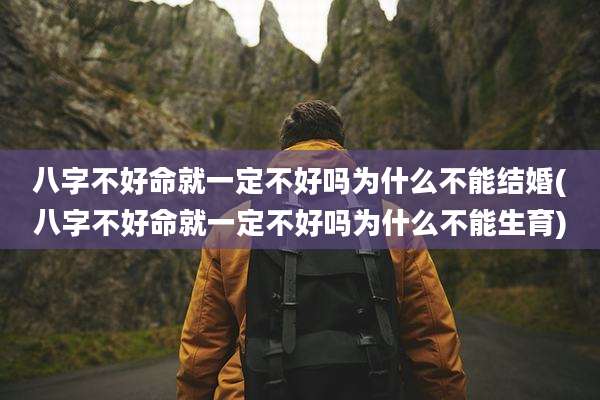 八字不好命就一定不好吗为什么不能结婚(八字不好命就一定不好吗为什么不能生育)