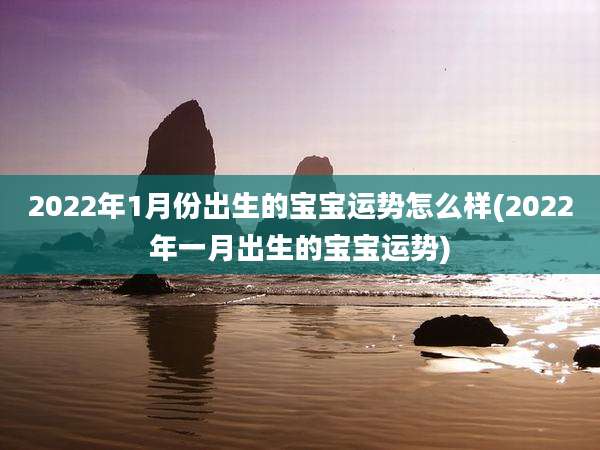 2022年1月份出生的宝宝运势怎么样(2022年一月出生的宝宝运势)