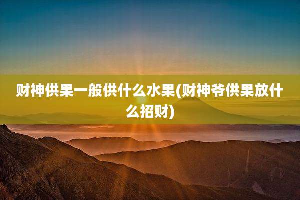 财神供果一般供什么水果(财神爷供果放什么招财)