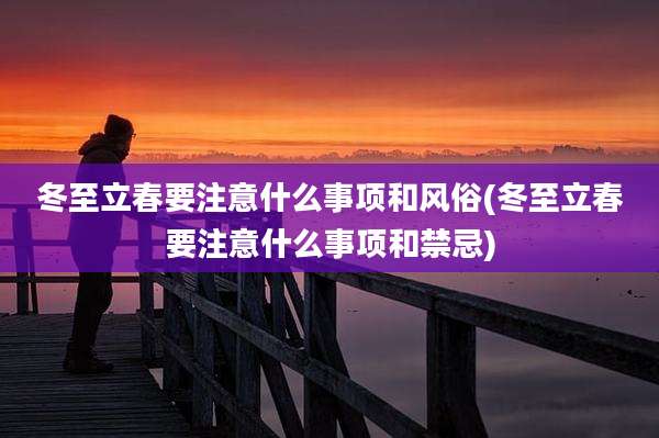 冬至立春要注意什么事项和风俗(冬至立春要注意什么事项和禁忌)