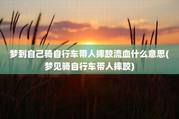 梦到自己骑自行车带人摔跤流血什么意思(梦见骑自行车带人摔跤)