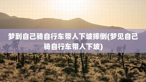 梦到自己骑自行车带人下坡摔倒(梦见自己骑自行车带人下坡)
