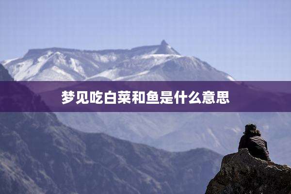 梦见吃白菜和鱼是什么意思