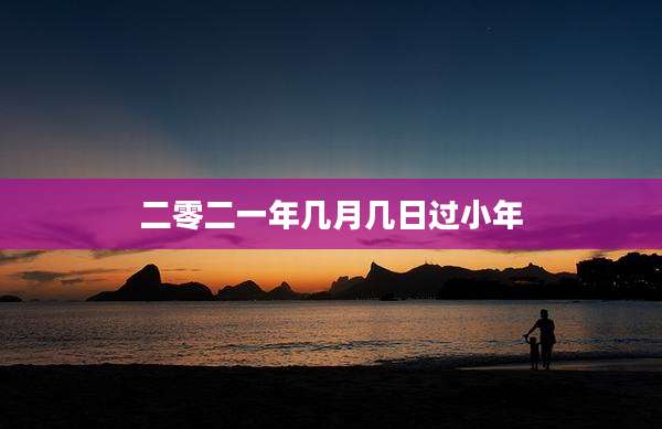 二零二一年几月几日过小年