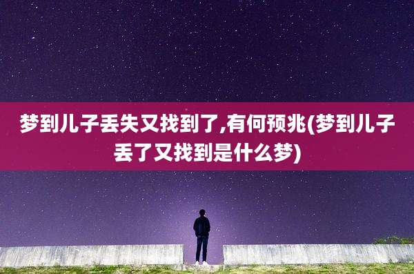 梦到儿子丢失又找到了,有何预兆(梦到儿子丢了又找到是什么梦)