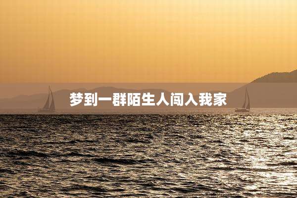 梦到一群陌生人闯入我家