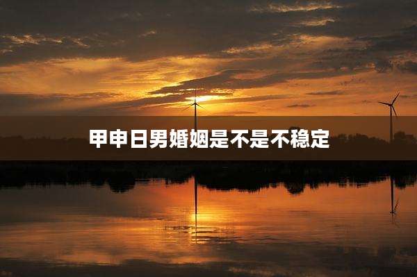 甲申日男婚姻是不是不稳定