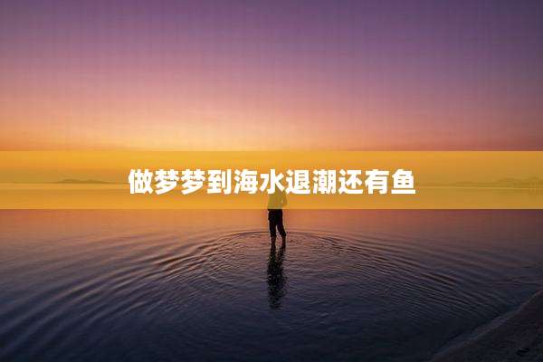 做梦梦到海水退潮还有鱼